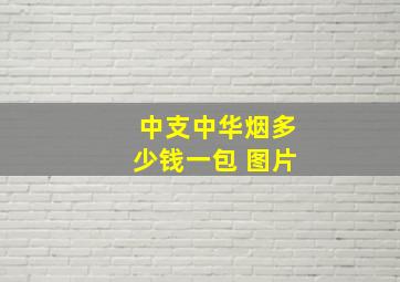 中支中华烟多少钱一包 图片